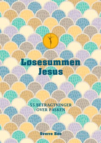 Sverre Bøe (f. 1958-06-24): Løsesummen Jesus : 55 betragtninger over påsken