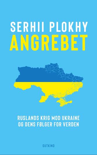 Serhii Plokhy: Angrebet : Ruslands krig mod Ukraine og dens følger for verden