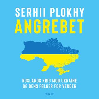 Serhii Plokhy: Angrebet : Ruslands krig mod Ukraine og dens følger for verden
