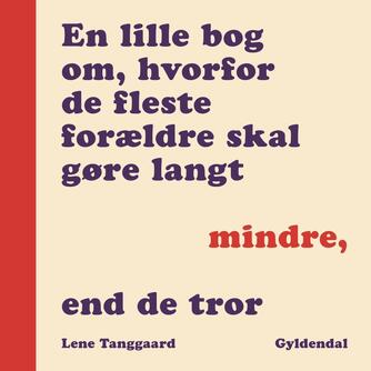 Lene Tanggaard (f. 1973): En lille bog om, hvorfor de fleste forældre skal gøre langt mindre, end de tror