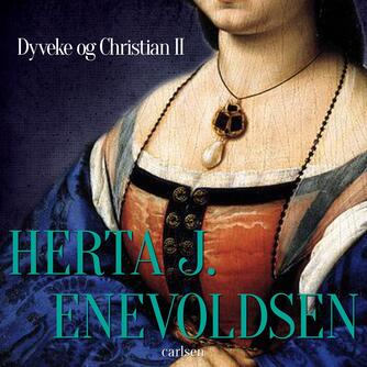 Herta J. Enevoldsen: Dyveke og Christian II (Ved Inger Stender)