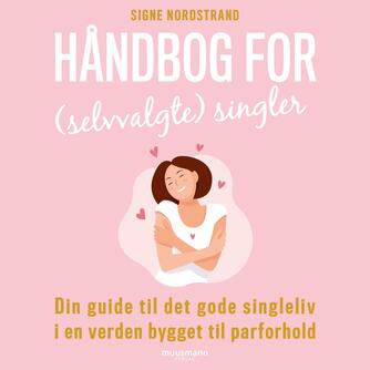 Signe Nordstrand: Håndbog for (selvvalgte) singler : din guide til det gode singleliv i en verden bygget til parforhold