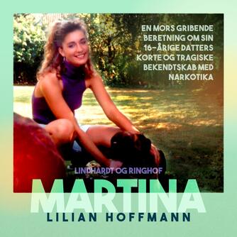 Lilian Hoffmann: Martina : en mors gribende beretning om sin 16-årige datters korte og tragiske bekendtskab med narkotika (Ved Heidi Sivholm Lægteskov Leonhard)