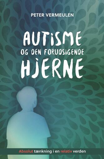 Peter Vermeulen: Autisme og den forudsigende hjerne : absolut tænkning i en relativ verden