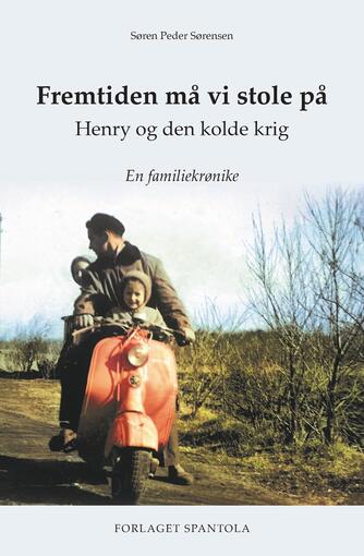 Søren Peder Sørensen (f. 1955): Fremtiden må vi stole på : Henry og den kolde krig : en familiekrønike