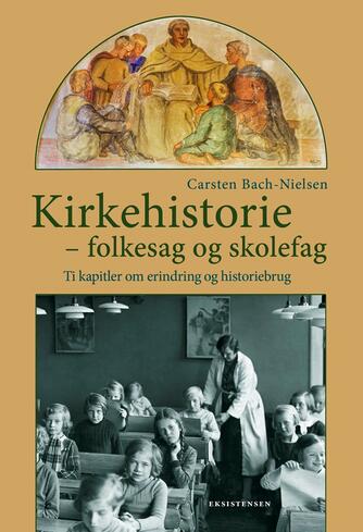 Carsten Bach-Nielsen: Kirkehistorie - folkesag og skolefag : ti kapitler om erindring og historiebrug