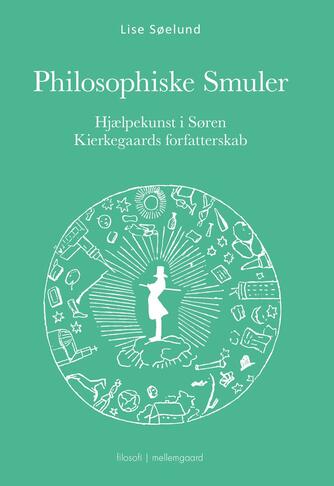 Lise Søelund: Philosophiske smuler : Hjælpekunst i Søren Kierkegaards forfatterskab