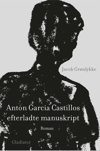 Jacob Grønlykke: Anton Garcia Castillos efterladte manuskript : roman