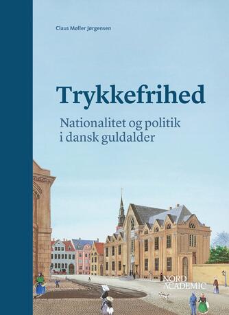 Claus Møller Jørgensen (f. 1963): Trykkefrihed - nationalitet og politik i dansk guldalder