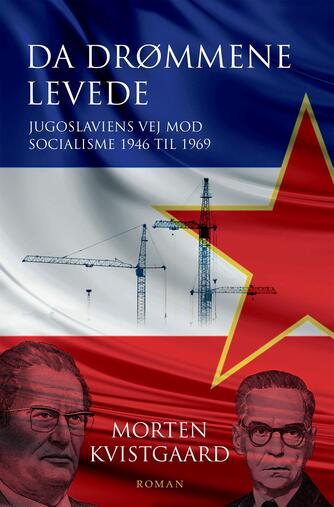 Morten Kvistgaard (f. 1955): Da drømmene levede : Jugoslaviens vej mod socialisme 1946 til 1969 : roman