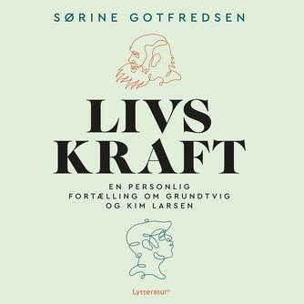 Sørine Gotfredsen: Livskraft : en personlig fortælling om Grundtvig og Kim Larsen