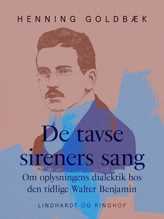 Henning Goldbæk: De tavse sireners sang : om oplysningens dialektik hos den tidlige Walter Benjamin