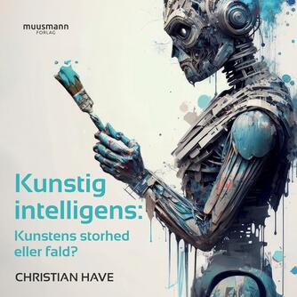 Christian Have: Kunstig intelligens : kunstens storhed eller fald?