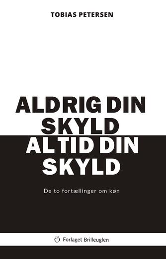 Tobias Petersen: Aldrig din skyld, altid din skyld : de to fortællinger om køn