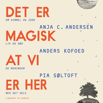 Anders Kofoed, Pia Søltoft, Anja C. Andersen: Det er magisk at vi er her : samtaler om himmel og jord, liv og død og meningen med det hele