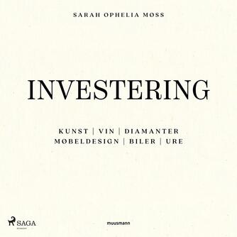Sarah Ophelia Møss: Investering : kunst, vin, diamanter, møbeldesign, biler, ure