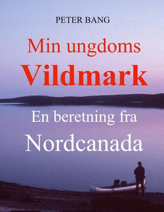 Peter Bang: Min ungdoms vildmark : en beretning fra Nordcanada