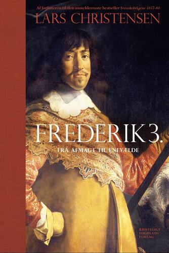 Lars Christensen (f. 1970-10-26): Frederik 3. : fra afmagt til enevælde