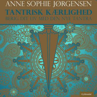 Anne Sophie Jørgensen (f. 1954): Tantrisk kærlighed : berig dit liv med den nye tantra