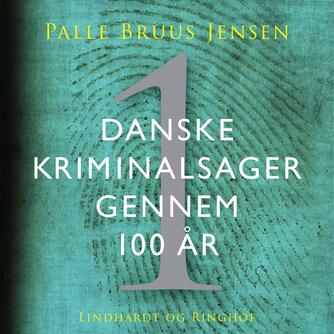 Palle Bruus Jensen (f. 1945): Danske kriminalsager gennem 100 år. Del 1