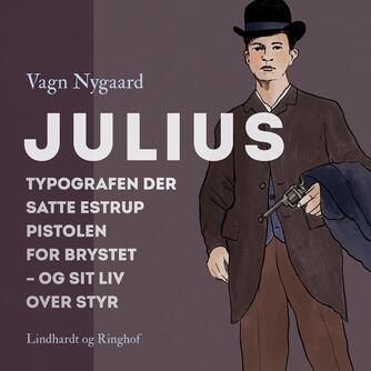 Vagn Nygaard: Julius : typografen der satte Estrup pistolen for brystet - og sit liv over styr