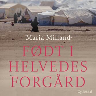 Maria Milland (f. 1965): Født i helvedes forgård : en førstehåndsberetning fra al-Hol-lejren