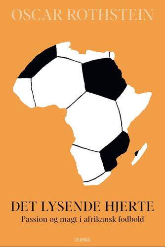 Oscar Rothstein: Det lysende hjerte : passion og magt i afrikansk fodbold