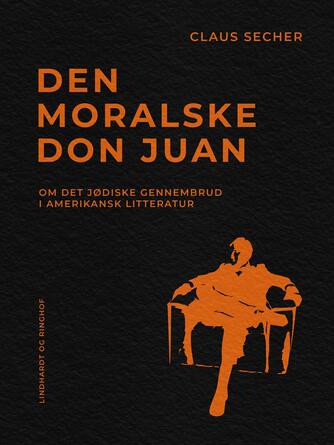 Claus Secher: Den moralske Don Juan : om det jødiske gennembrud i amerikansk litteratur