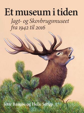 Jette Baagøe, Helle Serup: Et museum i tiden : Jagt- og Skovbrugsmuseet fra 1942 til 2016
