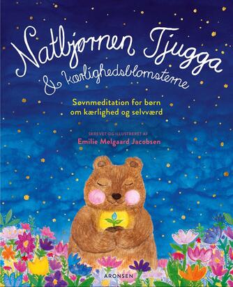 Emilie Melgaard Jacobsen: Natbjørnen Tjugga & kærlighedsblomsterne : søvnmeditation for børn om kærlighed og selvværd