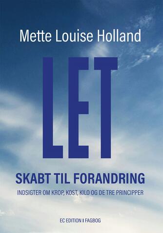 Mette Louise Holland: Let - skabt til forandring : indsigter om krop, kost, kilo og de tre principper