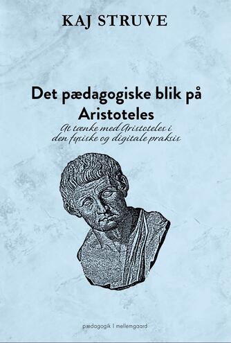 Kaj Struve: Det pædagogiske blik på Aristoteles : at tænke med Aristoteles i den fysiske og digitale praksis