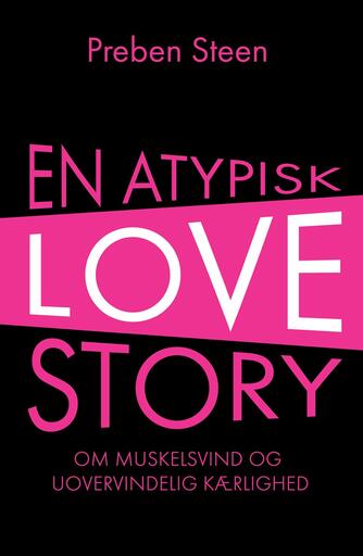 Preben Steen (f. 1981): En atypisk love story : om muskelsvind og uovervindelig kærlighed