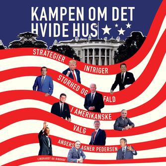 Anders Agner Pedersen (f. 1985): Kampen om Det Hvide Hus : strategier, intriger, storhed og fald i amerikanske valg