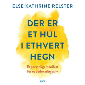 Else Kathrine Relster: Der er et hul i ethvert hegn : et personligt manifest for et bedre arbejdsliv