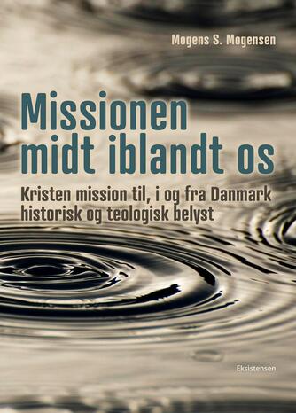 Mogens S. Mogensen (f. 1950-11-21): Missionen midt iblandt os : kristen mission til, i og fra Danmark historisk og teologisk belyst