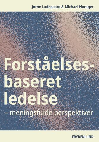 Jørnn Ladegaard, Michael Nørager: Forståelsesbaseret ledelse : meningsfulde perspektiver