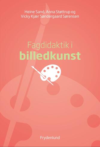 Heine Sand, Anna Støttrup, Vicky Kjær Søndergaard Sørensen: Fagdidaktik i billedkunst