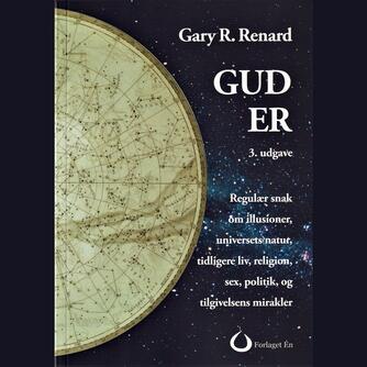 Gary R. Renard: Gud er : regulær snak om illusioner, universets natur, tidligere liv, religion, sex, politik og tilgivelsens mirakler