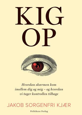 Jakob Sorgenfri Kjær: Kig op : hvordan skærmen kom imellem dig og mig - og hvordan vi tager kontrollen tilbage