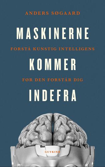 Anders Søgaard (f. 1981): Maskinerne kommer indefra : forstå kunstig intelligens før den forstår dig