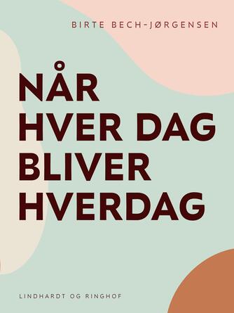 Birte Bech-Jørgensen: Når hver dag bliver hverdag