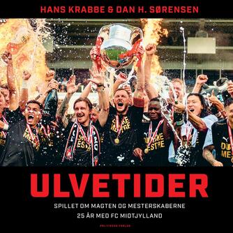 Hans Krabbe (f. 1962), Dan Hirsch Sørensen (f. 1966): Ulvetider : spillet om magten og mesterskaberne : 25 år med FC Midtjylland