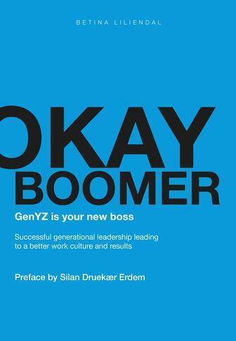 Betina Liliendal (f. 1968): Okay boomer : genYZ is your new boss : Successful generational leadership leading to a better work culture and results