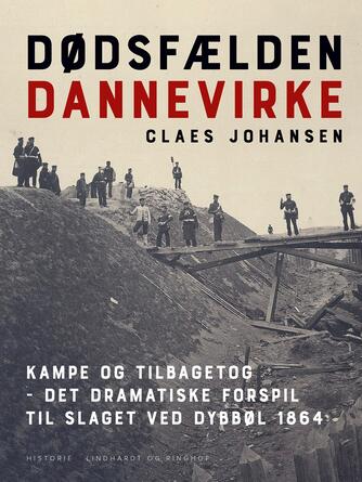 Claes Johansen (f. 1957): Dødsfælden Dannevirke : kampe og tilbagetog - det dramatiske forspil til slaget ved Dybbøl 1864