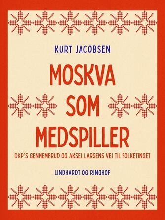 Kurt Jacobsen (f. 1954): Moskva som medspiller : DKP's gennembrud og Aksel Larsens vej til Folketinget