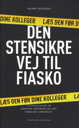 Hanne Feldthus: Den stensikre vej til fiasko : underholdende og lærerige historier fra det virkelige arbejdsliv : læs den før dine kolleger