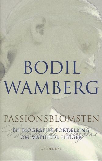 Bodil Wamberg: Passionsblomsten : en biografisk fortælling om Mathilde Fibiger