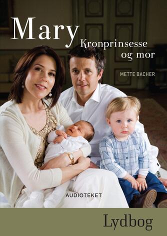 Mette Bacher: Mary - kronprinsesse og mor