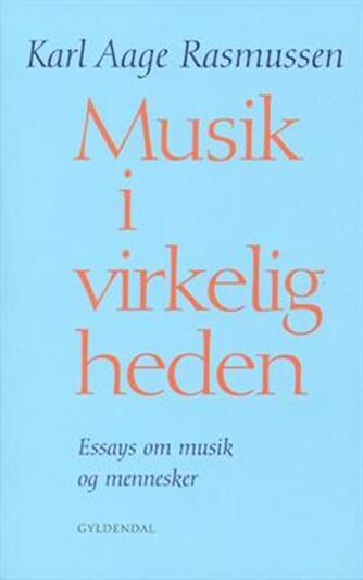 Karl Aage Rasmussen (f. 1947): Musik i virkeligheden : essays om musik og mennesker